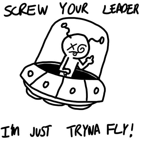 Screw your leader I'm just tryna fly